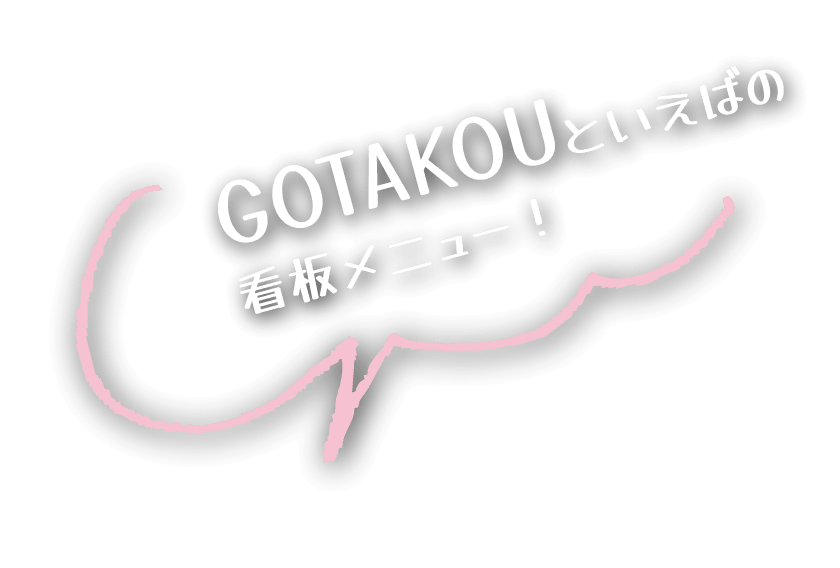 GOTAKOUといえばの看板メニュー!