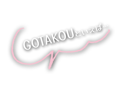 GOTAKOUといえば
